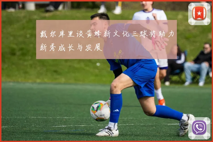 戴尔库里谈黄蜂新文化三球将助力新秀成长与发展