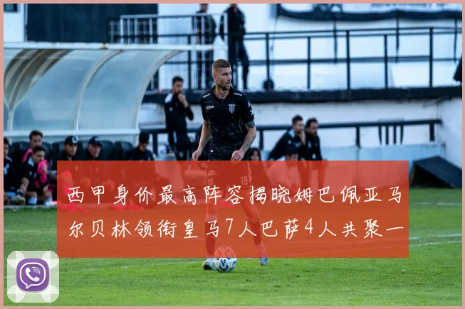 西甲身价最高阵容揭晓姆巴佩亚马尔贝林领衔皇马7人巴萨4人共聚一堂