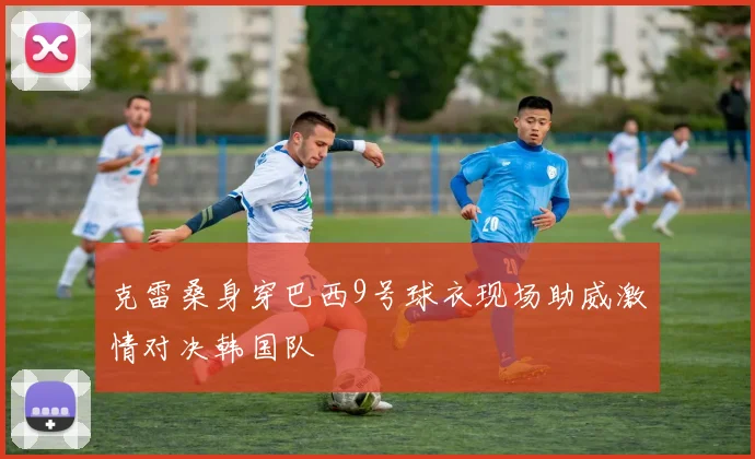 克雷桑身穿巴西9号球衣现场助威激情对决韩国队