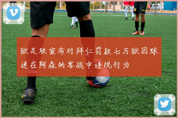 欧足联宣布对拜仁罚款七万欧因球迷在阿森纳客战中违规行为