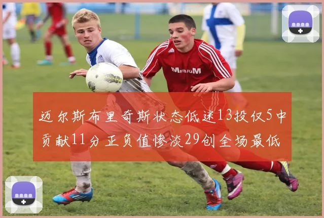 迈尔斯布里奇斯状态低迷13投仅5中贡献11分正负值惨淡29创全场最低纪录