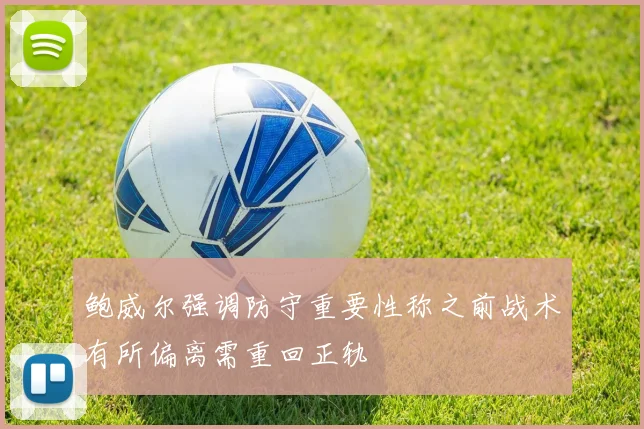 鲍威尔强调防守重要性称之前战术有所偏离需重回正轨