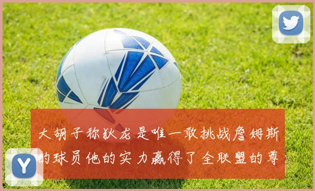 大胡子称狄龙是唯一敢挑战詹姆斯的球员他的实力赢得了全联盟的尊重