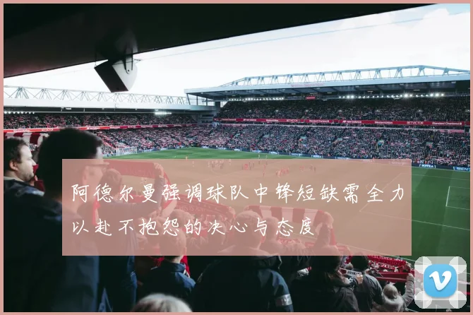阿德尔曼强调球队中锋短缺需全力以赴不抱怨的决心与态度