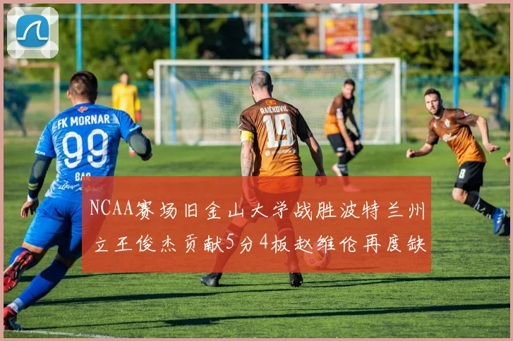 NCAA赛场旧金山大学战胜波特兰州立王俊杰贡献5分4板赵维伦再度缺阵