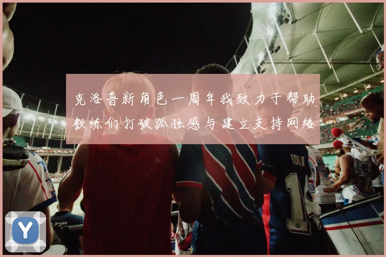 克洛普新角色一周年我致力于帮助教练们打破孤独感与建立支持网络