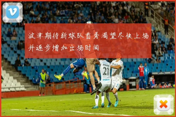 波津期待新球队首秀渴望尽快上场并逐步增加出场时间