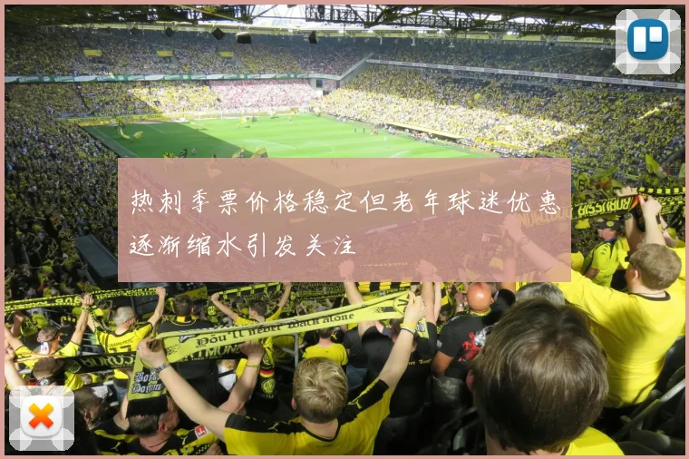 热刺季票价格稳定但老年球迷优惠逐渐缩水引发关注