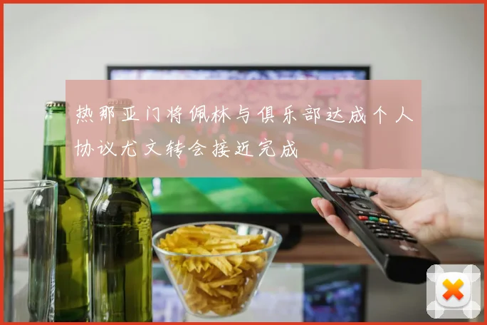 热那亚门将佩林与俱乐部达成个人协议尤文转会接近完成