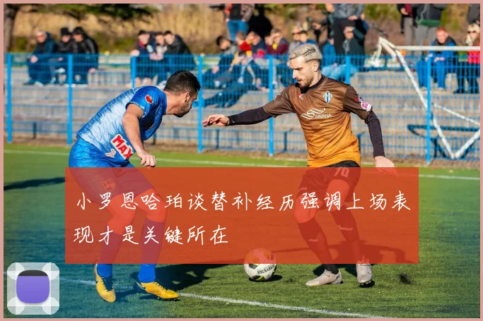 小罗恩哈珀谈替补经历强调上场表现才是关键所在