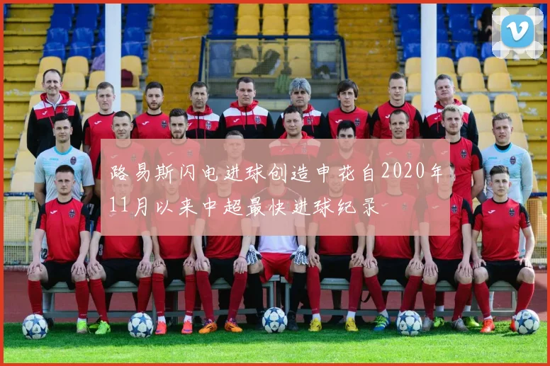 路易斯闪电进球创造申花自2020年11月以来中超最快进球纪录