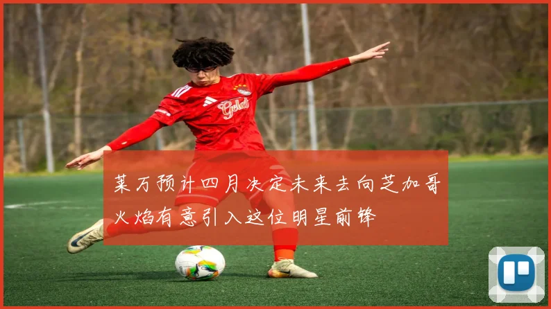 莱万预计四月决定未来去向芝加哥火焰有意引入这位明星前锋