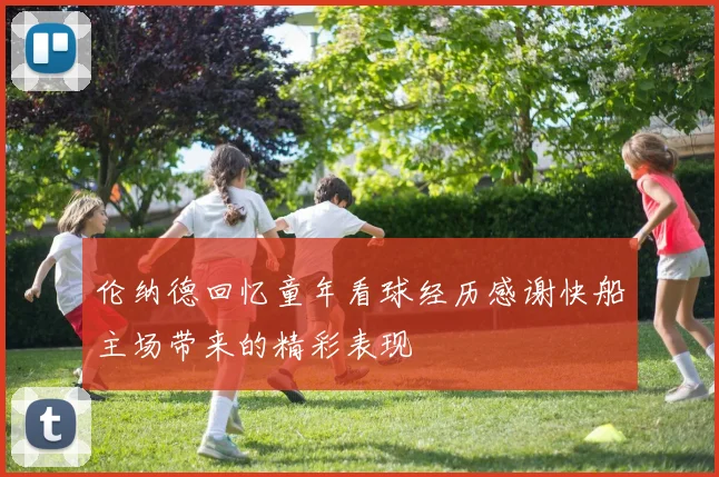 伦纳德回忆童年看球经历感谢快船主场带来的精彩表现