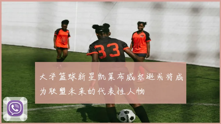 大学篮球新星凯莱布威尔逊或将成为联盟未来的代表性人物