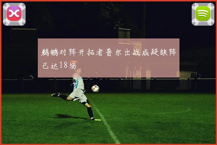 鹈鹕对阵开拓者普尔出战成疑缺阵已达18场