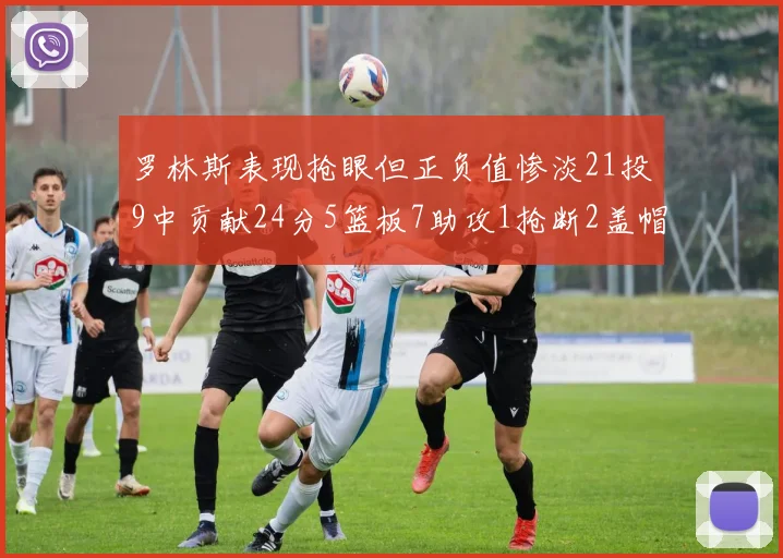罗林斯表现抢眼但正负值惨淡21投9中贡献24分5篮板7助攻1抢断2盖帽