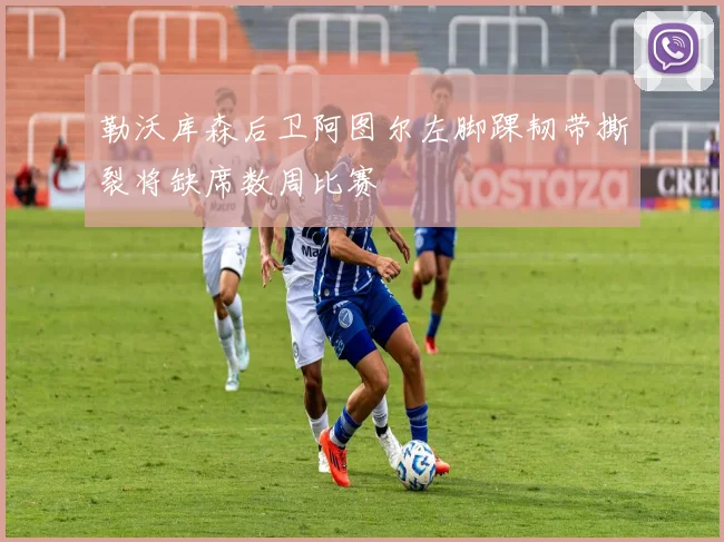 勒沃库森后卫阿图尔左脚踝韧带撕裂将缺席数周比赛