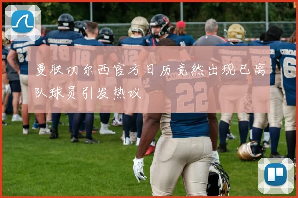 曼联切尔西官方日历竟然出现已离队球员引发热议