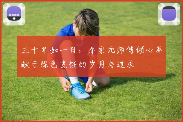 三十年如一日，李宗元师傅倾心奉献于绿色烹饪的岁月与追求