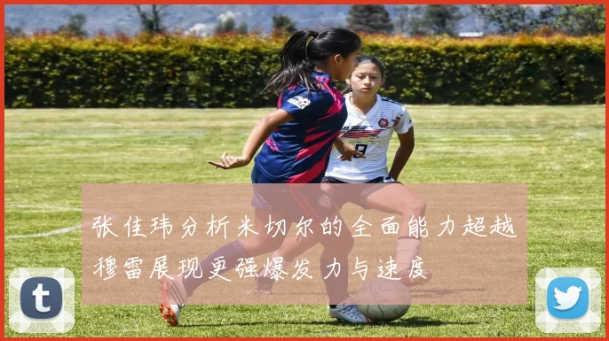 张佳玮分析米切尔的全面能力超越穆雷展现更强爆发力与速度