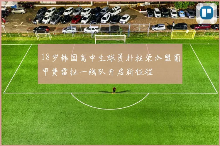 18岁韩国高中生球员朴柱荣加盟葡甲费雷拉一线队开启新征程