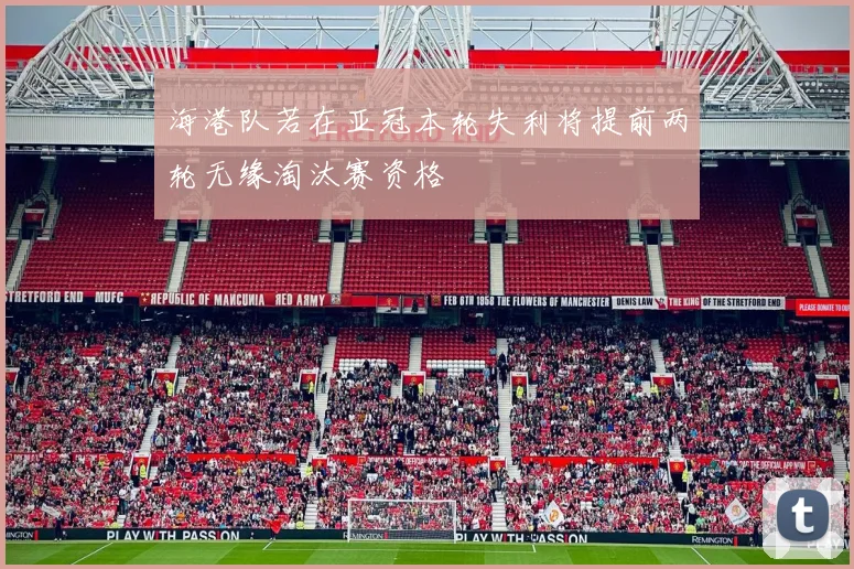 海港队若在亚冠本轮失利将提前两轮无缘淘汰赛资格