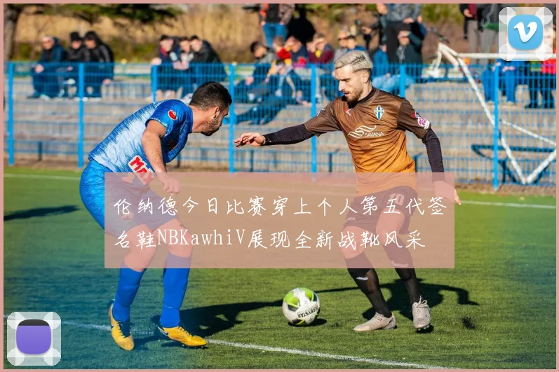 伦纳德今日比赛穿上个人第五代签名鞋NBKawhiV展现全新战靴风采