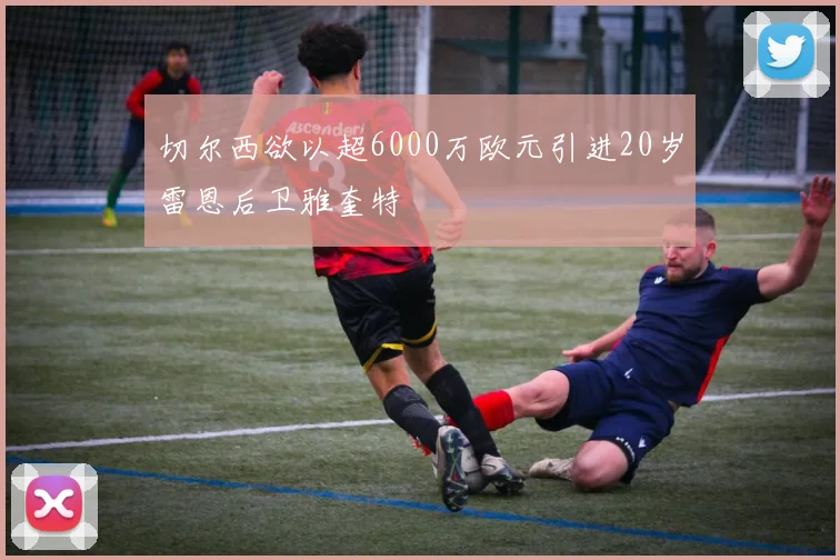 切尔西欲以超6000万欧元引进20岁雷恩后卫雅奎特