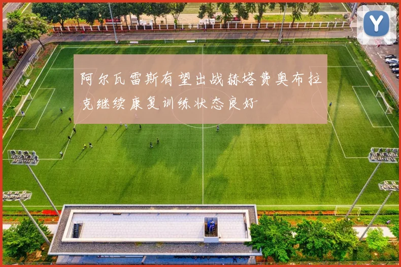 阿尔瓦雷斯有望出战赫塔费奥布拉克继续康复训练状态良好