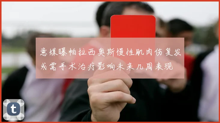 意媒曝帕拉西奥斯慢性肌肉伤复发或需手术治疗影响未来几周表现